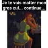 Je te vois matter mon
gros cul... continue...