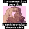 Contrairement à ce qu'on dit... MACHISTAVEN je sais faire plusieurs choses à la fois