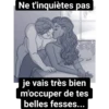 Ne t'inquiètes pas je vais très bien m'occuper de tes belles fesses...