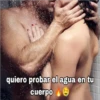 quiero probar el agua en tu cuerpo
