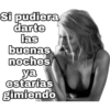 Si pudiera darte las buenas noches ya estarías gimiendo