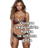 Quiero exprimirte hasta la última gota