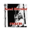 Good Morning FUCKERS