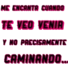ME ENCANTA CUANDO TE VEO VENIA Y NO PRECISAMENTE CAMINANDO....