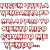DICEN QUE LA VENGANZA ES MALA PERO YO SIENTO RICO CUANDO ME VENGO...