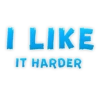 I LIKE IT HARDER