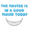 THE MASTER IS IN A GOOD MOOD TODAY