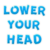 LOWER YOUR HEAD