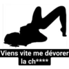 Viens vite me dévorer la ch****