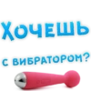 ХОЧЕШЬ С ВИБРАТОРОМ?