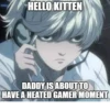 HELLO KITTEN DADDY IS ABOUT TO HAVE A HEATED GAMER MOMENT imgflip.com