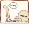 I'm okay HORNY HORNY HORNY HORNY