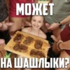 МОЖЕТ НА ШАШЛЫКИ?