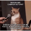 MAKAN MIE CAMPUR KETUPAT EVEN IF YOU'RE NOT FOR ME YOU'LL ALWAYS HAVE A PLACE IN MY HEART