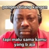 pengen bilang kangen tapi malu sama kamu yang b aja