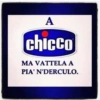 A
chicco
MA VATTELA A
PIA' N'DERCULO.