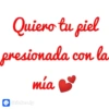Quiero tu piel presionada con la mía