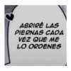 ABRIRE LAS PIERNAS CADA VEZ QUE ME LO ORDENES