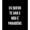 EU QUERO
TE DAR E
NÃO É
PARABÉNS