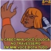 A CABECINHA VOCÊ COLOCA NO TRAVESSEIRO EM MIM VOCÊ BOTA TUDO