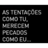 AS TENTAÇÕES
COMO TU,
MERECEM
PECADOS
COMO EU...