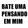 BATE UMA
PENSANDO
EM MIM