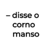 - disse o corno manso