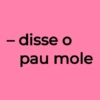 – disse o pau mole