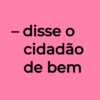 – disse o cidadão de bem