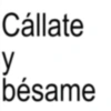 Cállate y bésame