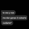 te veo y nse me dan ganas d culearte cuidarte*