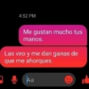 4:52 PM Me gustan mucho tus manos. Las veo y me dan ganas de que me ahorques. Aa