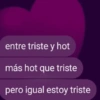entre triste y hot más hot que triste pero igual estoy triste