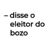 - disse o eleitor do bozo