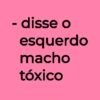 - disse o esquerdo macho tóxico