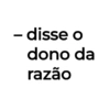 - disse o dono da razão