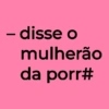 - disse o mulherão da porr#